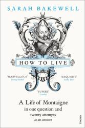 How to Live : A Life of Montaigne in One Question and Twenty Attempts at an Answer