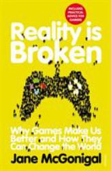 Reality Is Broken : Why Games Make Us Better and How They Can Change the World