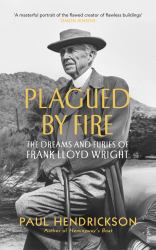 Plagued by Fire : The Dreams and Furies of Frank Lloyd Wright