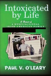 Intoxicated by Life : A Memoir of a Dysfunctional Irish-American Family