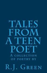 Tales from a Teen Poet : A Collection of Poetry by R. J. Green