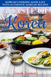 A Taste of Korea : Korean Cooking Made Easy with Authentic Korean Recipes